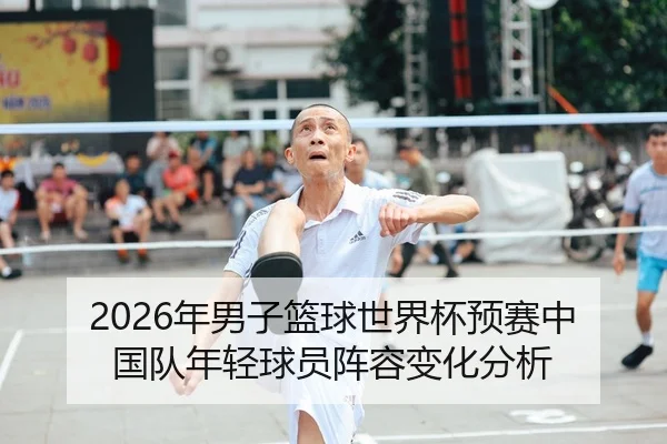 2026年男子篮球世界杯预赛中国队年轻球员阵容变化分析