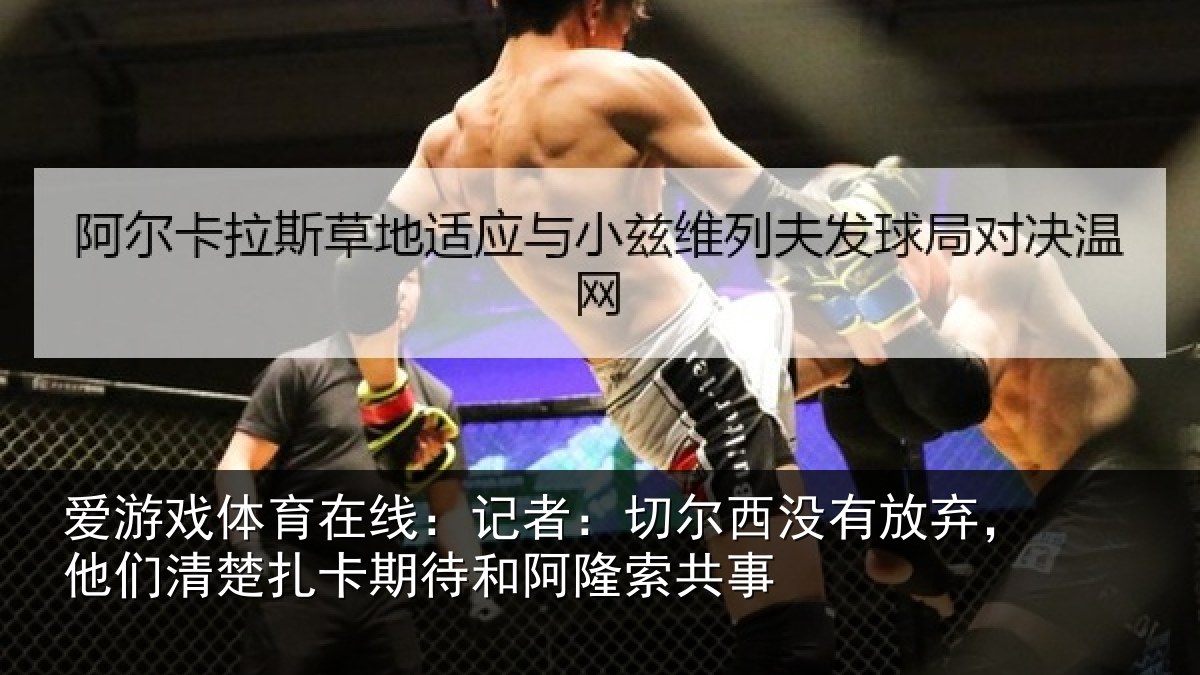 爱游戏体育在线：记者：切尔西没有放弃，他们清楚扎卡期待和阿隆索共事