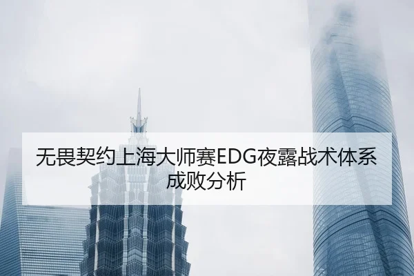 无畏契约上海大师赛EDG夜露战术体系成败分析
