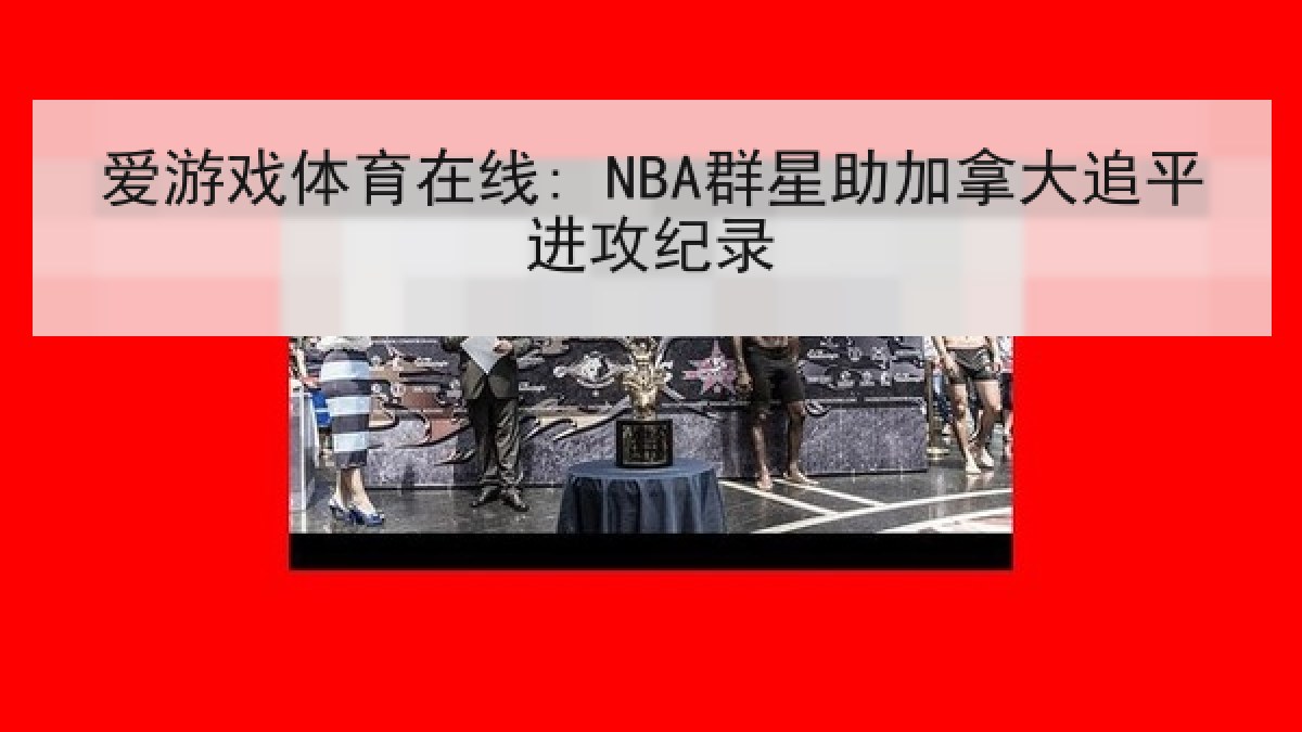 爱游戏体育在线: NBA群星助加拿大追平进攻纪录