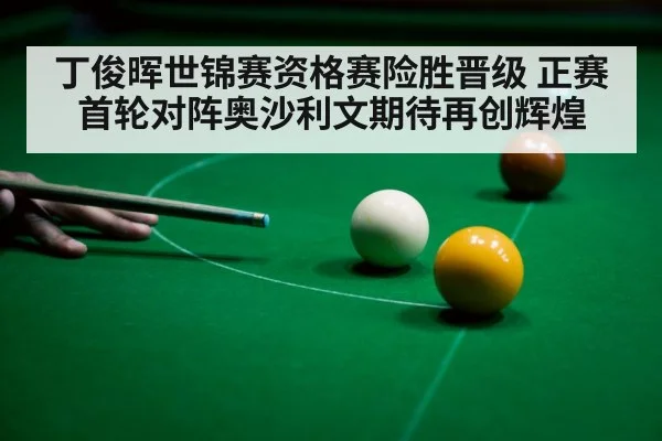 丁俊晖世锦赛资格赛险胜晋级 正赛首轮对阵奥沙利文期待再创辉煌