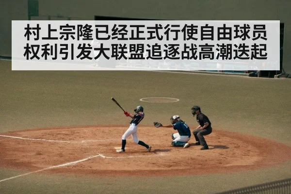 村上宗隆已经正式行使自由球员权利引发大联盟追逐战高潮迭起
